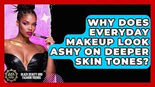 Why Does Everyday Makeup Look Ashy On Deeper Skin Tones? - Black Beauty and Fashion Trends