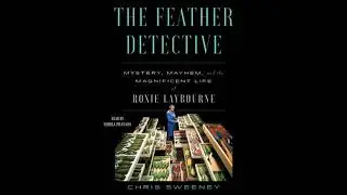 Feather Detective: Mystery, Mayhem, and the Magnificent Life of Roxie Laybourne - Chris Sweeney