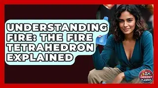 Understanding Fire: The Fire Tetrahedron Explained - Your Emergency Planner