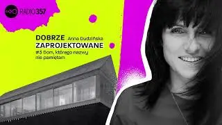 #3 Dom, kt&oacute;rego nazwy nie pamiętam | Dobrze zaprojektowane | Podcast Radia 357