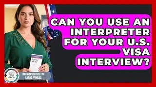 Can You Use An Interpreter For Your U.S. Visa Interview? - Immigration Tips for Latino Families
