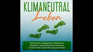 Klimaneutral leben: Wie Sie Ihren &ouml;kologischen Fu&szlig;abdruck reduzieren, nachhaltig Plastik einsparen