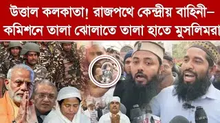এই মুহূর্তে উত্তাল কলকাতা! রাজপথে কেন্দ্রীয় বাহিনী—কমিশনে তালা ঝোলাতে তালা হাতে মুসলিমরা