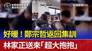 好暖！鄭宗哲返回集訓 林家正送來「超大抱抱」