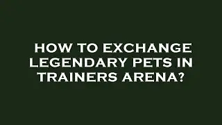 How to exchange legendary pets in trainers arena?