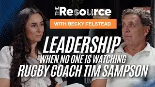 Leadership When No One’s Watching | Rugby Coach Tim Sampson | Becky Felstead | The Resource Podcast