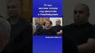 15 тыс  человек попали под амнистию в Азербайджане