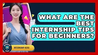What Are the Best Internship Tips for Beginners? | Internship Hero News