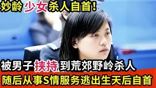 妙龄少女杀人自首!被男子挟持到荒郊野岭杀人,随后从事S情服务,逃出生天后自首,警方揭开真相无罪释放!