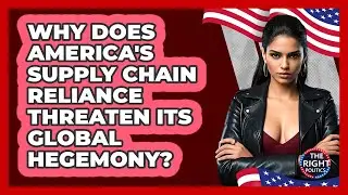 Why Does America's Supply Chain Reliance Threaten Its Global Hegemony? - The Right Politics
