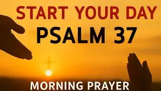 Morning Prayer With Psalm 37 | A Powerful Prayer to TRUST God and REST in His Plans