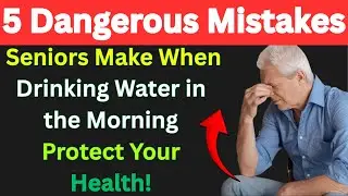 5 Morning Water Mistakes Seniors Must Avoid for Better Health.