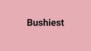 'Bushiest' Meaning and Pronunciation
