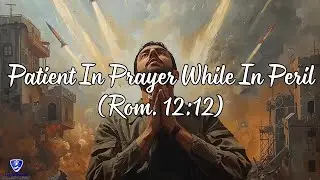 Patient in Prayer While In Peril (Rom. 12:12). Sunday Evening. 12/21/2025