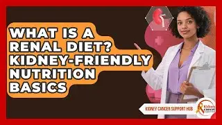 What Is A Renal Diet? Kidney-Friendly Nutrition Basics - Kidney Cancer Support Hub