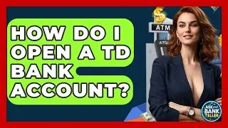 How Do I Open A TD Bank Account? - Ask Your Bank Teller
