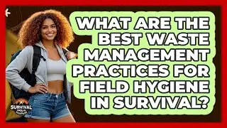 What Are The Best Waste Management Practices For Field Hygiene In Survival?