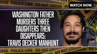 Washington Father Murders Three Daughters Then Disappears: Travis Decker Manhunt
