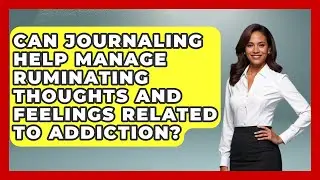 Can Journaling Help Manage Ruminating Thoughts And Feelings Related To Addiction?