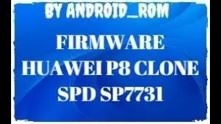 FIRMWARE HUAWEI P8 CLONE 6.0 PAC FILE SP7731 ПРОШИВКА HUAWEI P8 SP7731