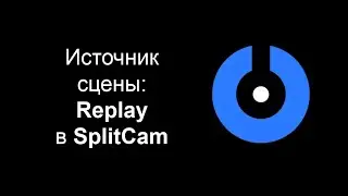 Как воспроизводить последние 5&ndash;10 секунд сцены &mdash; новый источник Replay в SplitCam