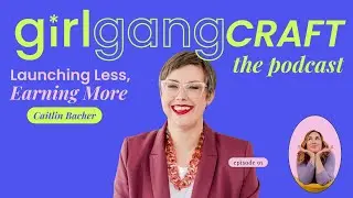 Girl Gang Craft ft Caitlin Bacher: Launching More, Earning Less #podcast #smallbuiness
