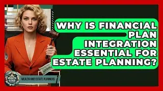 Why Is Financial Plan Integration Essential For Estate Planning? - Wealth and Estate Planners