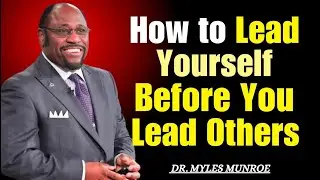 How To Lead Yourself Before You Lead Others || Dr. Myles Munroe Motivation