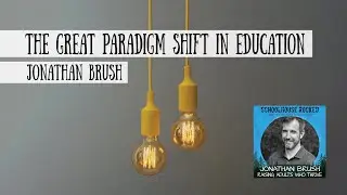 The Great Paradigm Shift in Education - Jonathan Brush