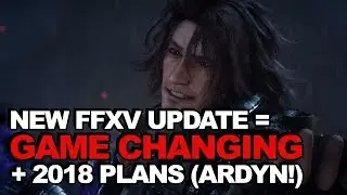 New Final Fantasy 15 Update Is GAME CHANGING + 2018 Plans Revealed (Episode Ardyn!)
