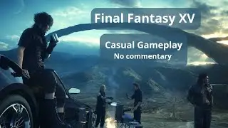 Final Fantasy XV - Casual GamePlay - No commentary