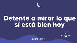 Detente a mirar lo que s&iacute; est&aacute; bien hoy | Durmiendo Podcast