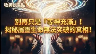 牧師說重點：別再只是「等神充滿」！揭秘屬靈生命無法突破的真相！