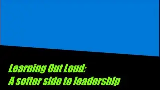 Learning Out Loud: a softer side of leadership