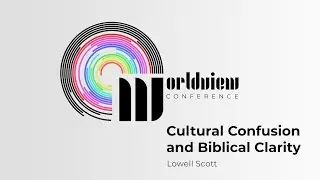 Cultural Confusion & Biblical Clarity | Lowell Scott