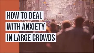 How to Deal with Anxiety in Large Crowds
