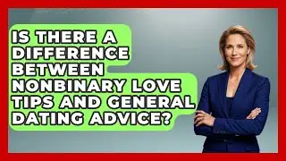 Is There a Difference Between Nonbinary Love Tips and General Dating Advice? - LGBTQ Love and Dating