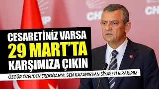 Özgür Özel'den Erdoğan'a: Cesaretiniz varsa 29 Mart'ta karşımıza çıkın