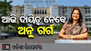 ଆଜି ଦାୟିତ୍ବ ନେବେ ଅନୁ ଗର୍ଗ | Odisha Reporter