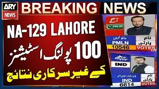 NA 129 Lahore - Unofficial Result of 100 Polling Stations - Breaking News