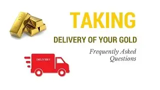 Taking Delivery of Your Gold - Frequently Asked Questions