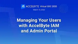 AccelByte Virtual GDC 2020 - Managing Your Users with AccelByte IAM and Admin Portal