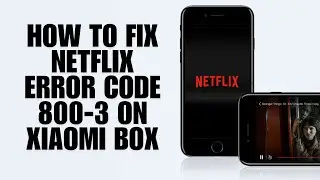 How To Fix Netflix Error Code 800-3 on Xiaomi Box &ndash; Troubleshooting Guide