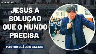 Pastor Cl&aacute;udio Calais | Jesus A Solu&ccedil;&atilde;o Que O Mundo Precisa | ADORART 2022
