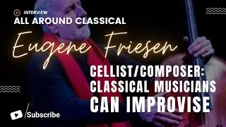 Ep. 22 Eugene Friesen, Cellist: Classical Musicians Can Improvise