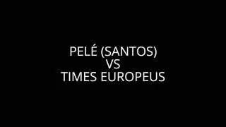 Pel&eacute; vs European teams-  Pel&eacute; vs Times Europeus