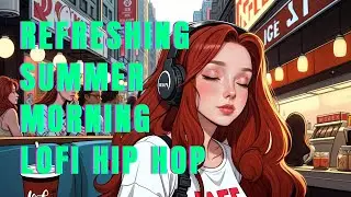 Refreshing Summer Morning Lofi Hip Hop | Beats to work, study, vibes and chill
