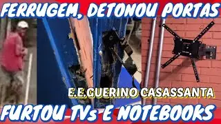 FERRUGEM, detonou portas e fur7ou TVs e notebooks da Escola Guerino Casassanta