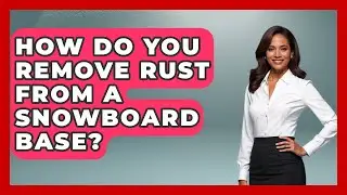 How Do You Remove Rust From A Snowboard Base? - Action Sports Arena