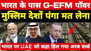 भारत के पास GEFM पॉवर पंगा मत लेना! UAE ने भारत का नाम लेकर जो कहा 57 मुस्लिम देश हिल गए ।